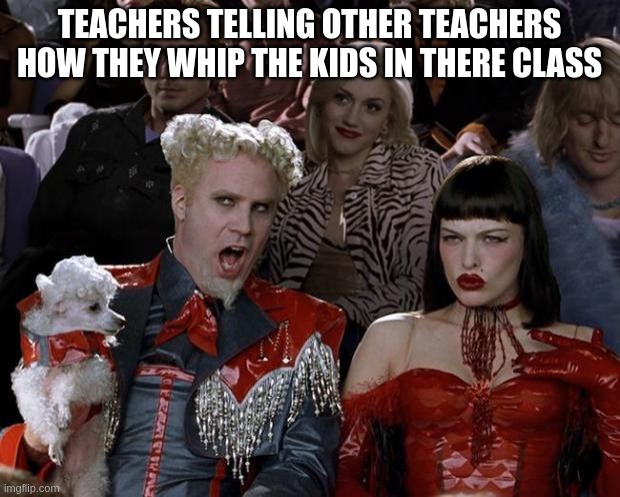 Mugatu So Hot Right Now | TEACHERS TELLING OTHER TEACHERS HOW THEY WHIP THE KIDS IN THERE CLASS | image tagged in memes,mugatu so hot right now | made w/ Imgflip meme maker