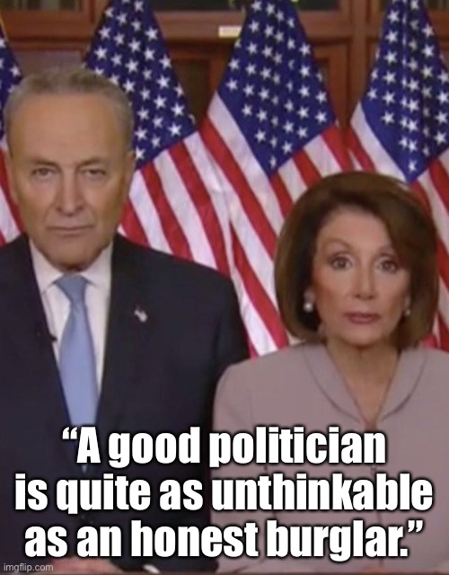 A good politician | “A good politician is quite as unthinkable as an honest burglar.” | image tagged in two politicians,unthinkable,good politician,burglar | made w/ Imgflip meme maker