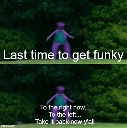 To the right now...
To the left...
Take it back now y'all Last time to get funky | image tagged in whomst has awakened the ancient one | made w/ Imgflip meme maker
