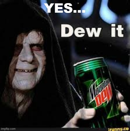 Dew It | YES... | image tagged in dew it | made w/ Imgflip meme maker