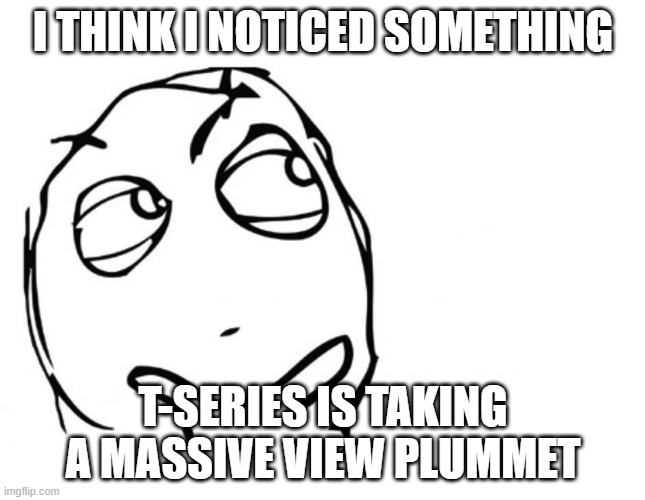 They have 200m subs, yet they have so many recent videos that don't even hit the 250k mark | I THINK I NOTICED SOMETHING; T-SERIES IS TAKING A MASSIVE VIEW PLUMMET | image tagged in hmmm | made w/ Imgflip meme maker
