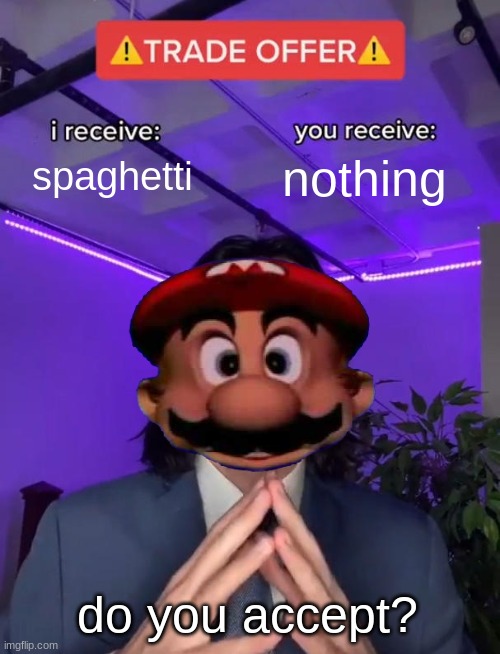 do ya | spaghetti; nothing; do you accept? | image tagged in trade offer | made w/ Imgflip meme maker
