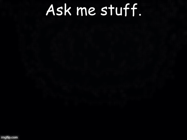 another start. | Ask me stuff. | image tagged in another start | made w/ Imgflip meme maker