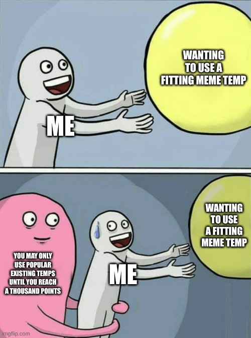 Running Away Balloon Meme | ME WANTING TO USE A FITTING MEME TEMP YOU MAY ONLY USE POPULAR EXISTING TEMPS UNTIL YOU REACH A THOUSAND POINTS ME WANTING TO USE A FITTING  | image tagged in memes,running away balloon | made w/ Imgflip meme maker