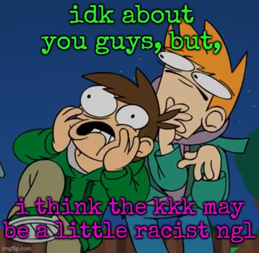 joke | idk about you guys, but, i think the kkk may be a little racist ngl | image tagged in them | made w/ Imgflip meme maker