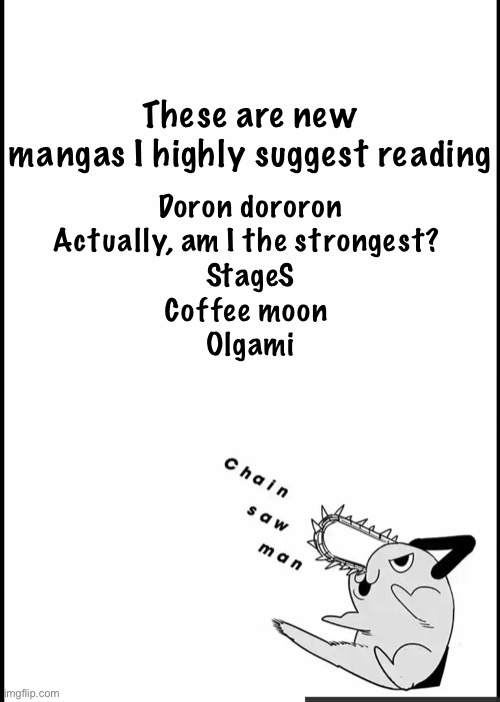 Pochita announcement temp :) | These are new mangas I highly suggest reading; Doron dororon
Actually, am I the strongest? 
StageS
Coffee moon 
Olgami | image tagged in pochita announcement temp | made w/ Imgflip meme maker