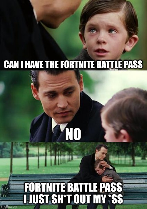 Finding Neverland Meme | CAN I HAVE THE FORTNITE BATTLE PASS; NO; FORTNITE BATTLE PASS I JUST SH*T OUT MY *SS | image tagged in memes,finding neverland | made w/ Imgflip meme maker