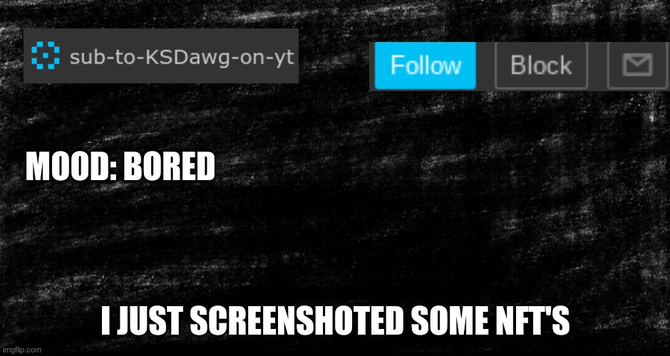 ksdawg update | MOOD: BORED; I JUST SCREENSHOTED SOME NFT'S | image tagged in ksdawg update | made w/ Imgflip meme maker