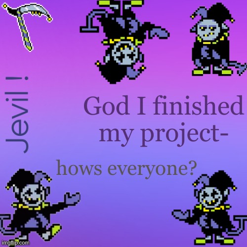 e g . | God I finished my project-; hows everyone? | made w/ Imgflip meme maker