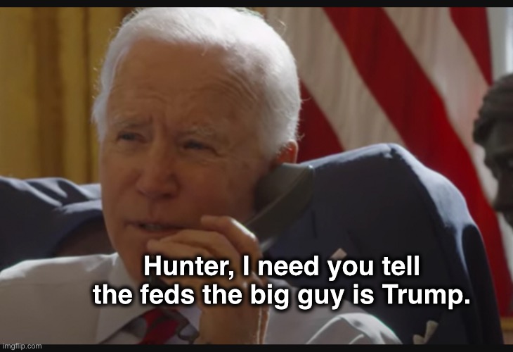 Hunter, I need you tell the feds the big guy is Trump. | image tagged in joe biden | made w/ Imgflip meme maker