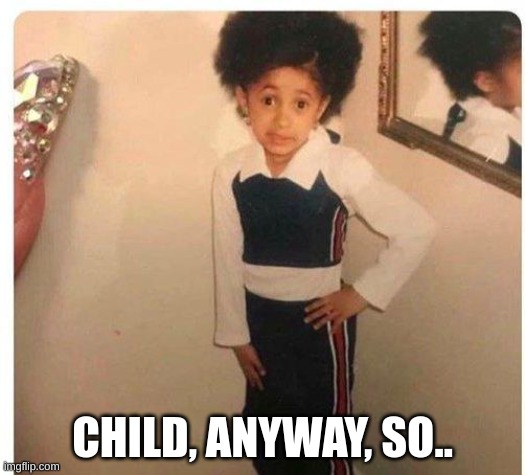 Cardi b young | CHILD, ANYWAY, SO.. | image tagged in cardi b young | made w/ Imgflip meme maker