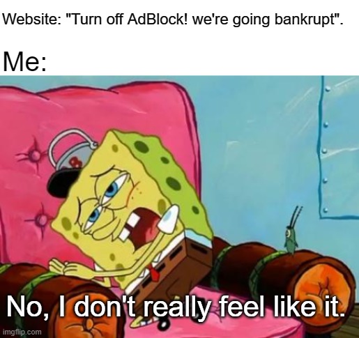 And then I just leave the website as expected | Website: "Turn off AdBlock! we're going bankrupt". Me:; No, I don't really feel like it. | image tagged in lazy spongebob,spongebob,adblock | made w/ Imgflip meme maker