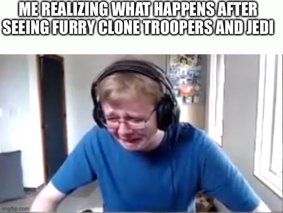 “Ah blast! Any of you defective clones?” | ME REALIZING WHAT HAPPENS AFTER SEEING FURRY CLONE TROOPERS AND JEDI | image tagged in carson crying,clone trooper,furry,the furry fandom,jedi,furry memes | made w/ Imgflip meme maker