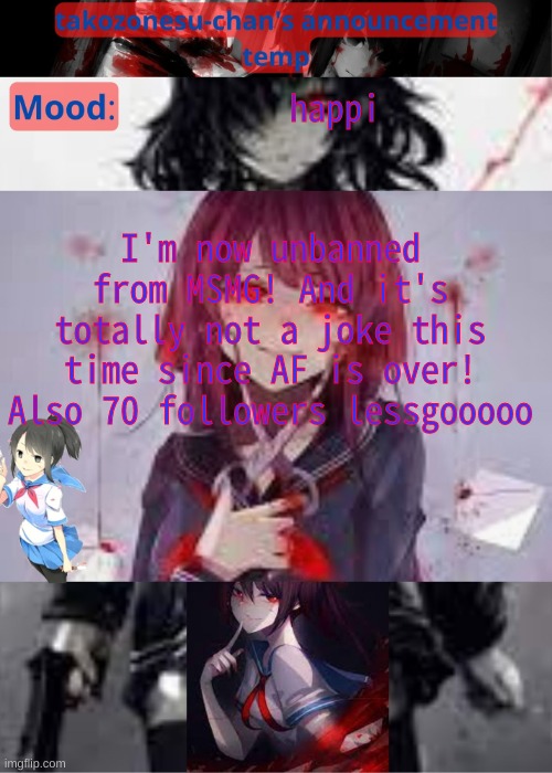 tc temp announcement temp yandere | I'm now unbanned from MSMG! And it's totally not a joke this time since AF is over! Also 70 followers lessgooooo; happi | image tagged in tc temp announcement temp yandere | made w/ Imgflip meme maker