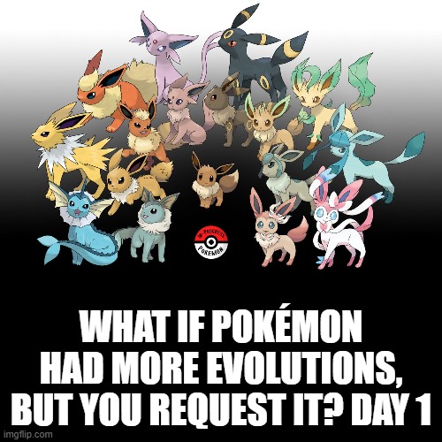 Check the tags Pokemon more evolutions for each new one. | WHAT IF POKÉMON HAD MORE EVOLUTIONS, BUT YOU REQUEST IT? DAY 1 | image tagged in memes,blank transparent square,pokemon more evolutions,eevee,pokemon,why are you reading this | made w/ Imgflip meme maker