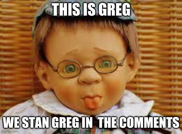 greg | THIS IS GREG; WE STAN GREG IN  THE COMMENTS | image tagged in greg | made w/ Imgflip meme maker