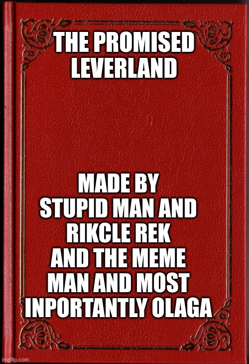 blank book | THE PROMISED LEVERLAND MADE BY STUPID MAN AND RIKCLE REK AND THE MEME MAN AND MOST INPORTANTLY OLAGA | image tagged in blank book | made w/ Imgflip meme maker