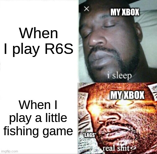 Why Xbox, why | When I play R6S; MY XBOX; When I play a little fishing game; MY XBOX; *LAGS* | image tagged in memes,sleeping shaq,xbox | made w/ Imgflip meme maker