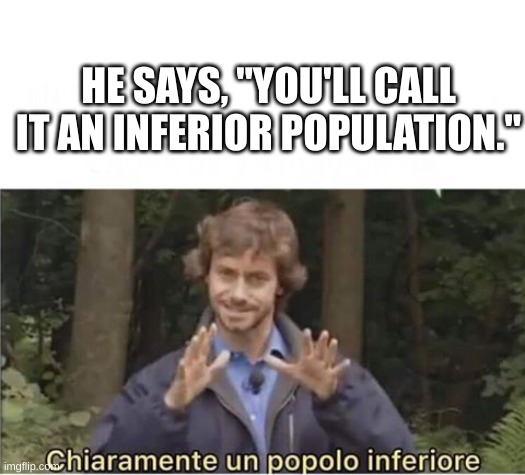 Alberto Angela | HE SAYS, "YOU'LL CALL IT AN INFERIOR POPULATION." | image tagged in alberto angela | made w/ Imgflip meme maker