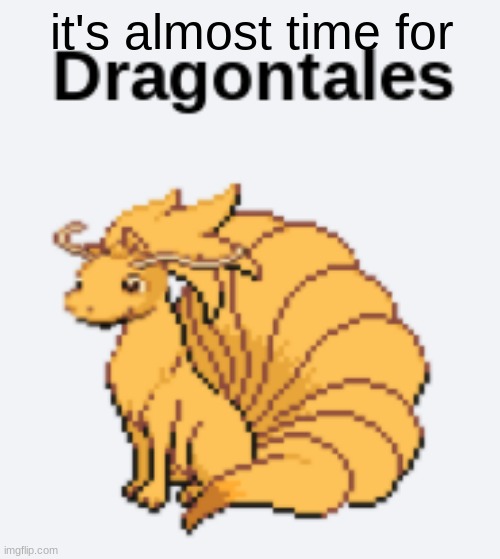 DRAGON TALES DRAGON TALES IT'S ALMOST TIME FOR DRAGON TALES | it's almost time for | image tagged in dragon tales,dragon tails,it's almost time for,dragon,tales | made w/ Imgflip meme maker