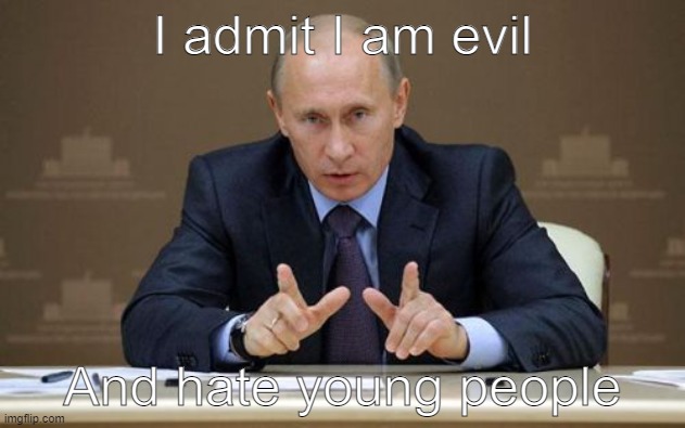 Putin admits he's an evil person who killed a lot of children | I admit I am evil; And hate young people | image tagged in memes,vladimir putin | made w/ Imgflip meme maker