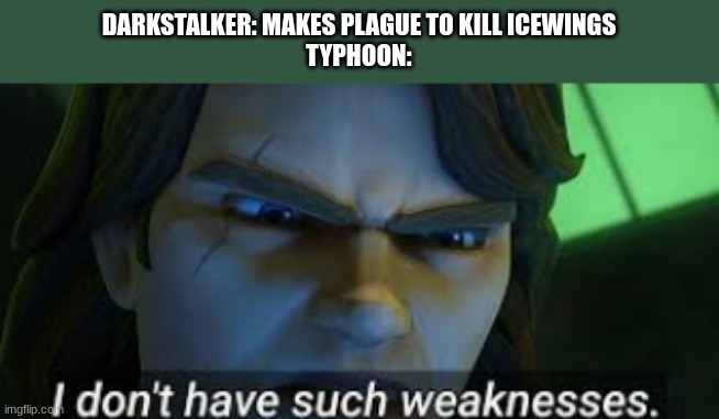 daily wof meme 62 | DARKSTALKER: MAKES PLAGUE TO KILL ICEWINGS
TYPHOON: | image tagged in i dont have such weekness | made w/ Imgflip meme maker