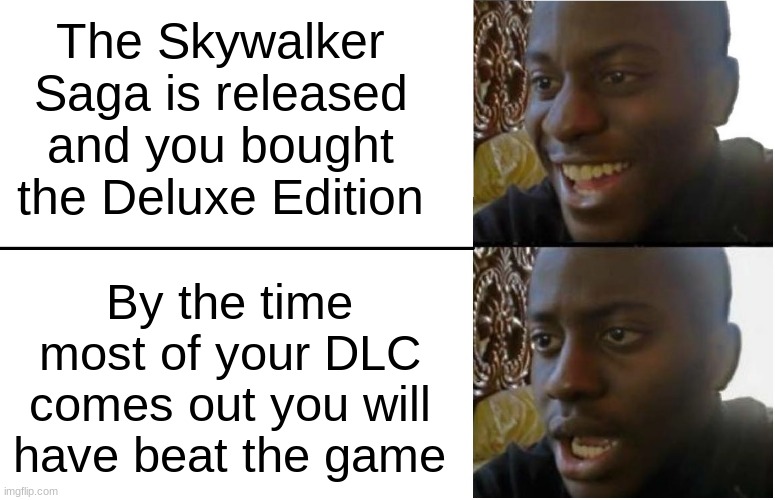 The Skywalker Saga | The Skywalker Saga is released and you bought the Deluxe Edition; By the time most of your DLC comes out you will have beat the game | image tagged in disappointed black guy | made w/ Imgflip meme maker