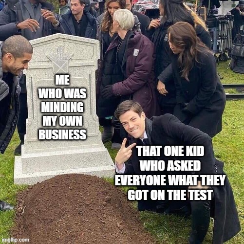 like bro chill | ME WHO WAS MINDING MY OWN BUSINESS; THAT ONE KID WHO ASKED EVERYONE WHAT THEY GOT ON THE TEST | image tagged in guy posing in front of grave,bro not cool,school,grades,memes,annoying kid | made w/ Imgflip meme maker