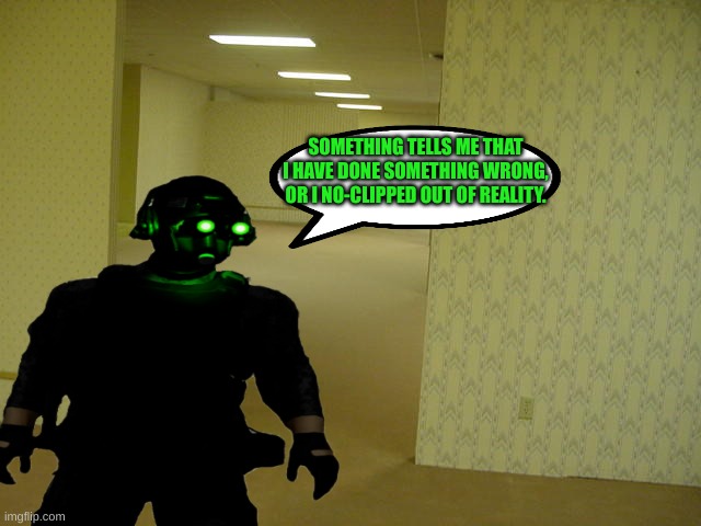 [text redacted by the ASYC incorporation] | SOMETHING TELLS ME THAT I HAVE DONE SOMETHING WRONG, OR I NO-CLIPPED OUT OF REALITY. | image tagged in the backrooms | made w/ Imgflip meme maker