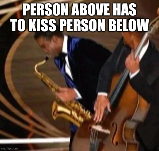 e | PERSON ABOVE HAS TO KISS PERSON BELOW | image tagged in e | made w/ Imgflip meme maker