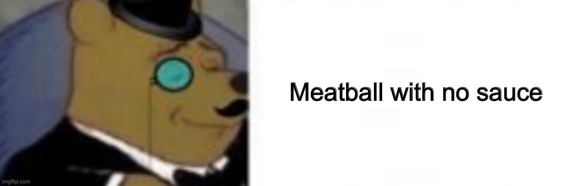 Meatball with no sauce | made w/ Imgflip meme maker