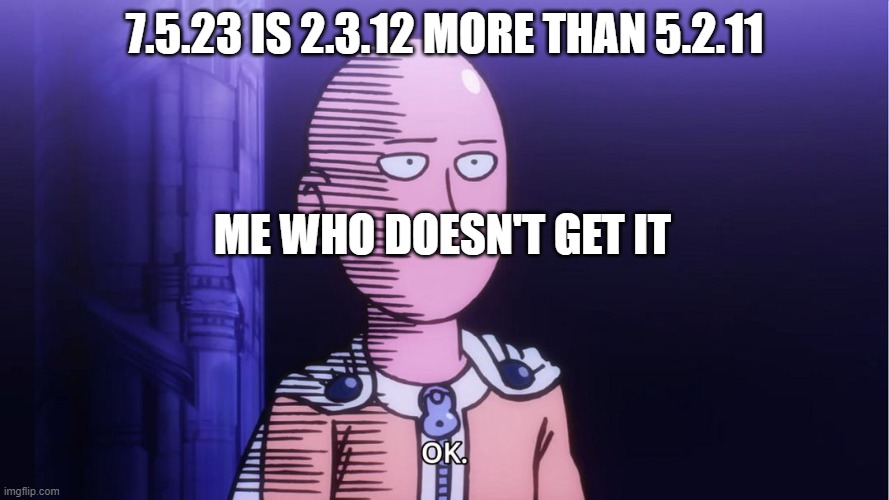 OK. | 7.5.23 IS 2.3.12 MORE THAN 5.2.11; ME WHO DOESN'T GET IT | image tagged in saitama ok | made w/ Imgflip meme maker