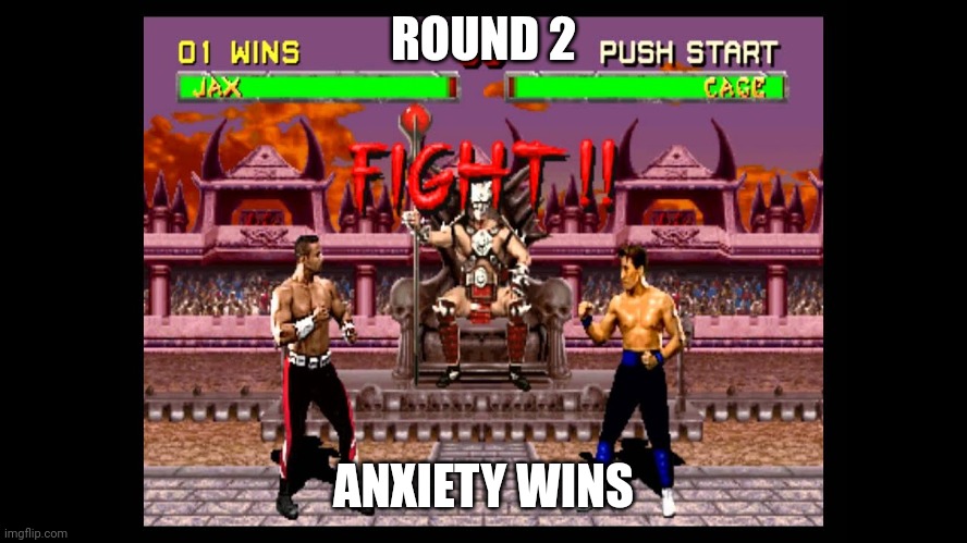 ROUND 2; ANXIETY WINS | image tagged in memes | made w/ Imgflip meme maker