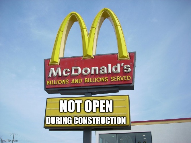 McDonald's Sign |  NOT OPEN; DURING CONSTRUCTION | image tagged in mcdonald's sign | made w/ Imgflip meme maker
