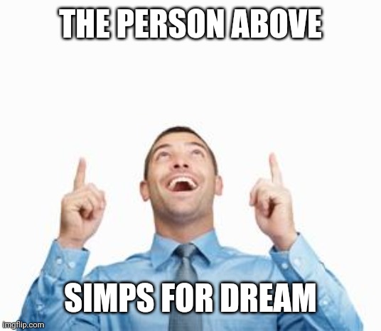 Man Pointing Up | THE PERSON ABOVE; SIMPS FOR DREAM | image tagged in man pointing up | made w/ Imgflip meme maker