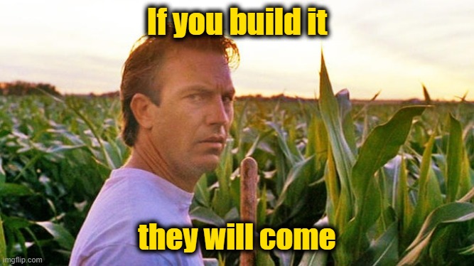 field of dreams | If you build it they will come | image tagged in field of dreams | made w/ Imgflip meme maker