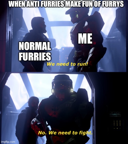 Furries portrayed by halo part I don’t know anymore | WHEN ANTI FURRIES MAKE FUN OF FURRYS; ME; NORMAL FURRIES | image tagged in we need to fight,furries,halo | made w/ Imgflip meme maker