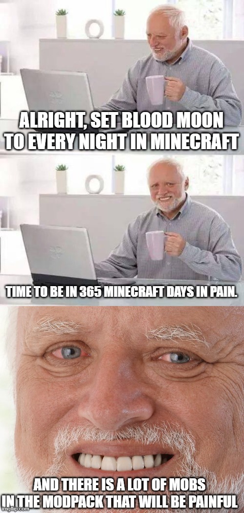 Blood moon curse challenge in minecraft. Don't mess with it. |  ALRIGHT, SET BLOOD MOON TO EVERY NIGHT IN MINECRAFT; TIME TO BE IN 365 MINECRAFT DAYS IN PAIN. AND THERE IS A LOT OF MOBS IN THE MODPACK THAT WILL BE PAINFUL | image tagged in memes,hide the pain harold | made w/ Imgflip meme maker