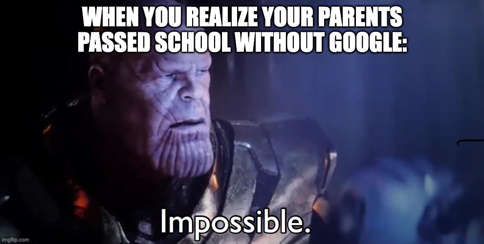 Thanos Impossible |  WHEN YOU REALIZE YOUR PARENTS PASSED SCHOOL WITHOUT GOOGLE: | image tagged in thanos impossible,impossible | made w/ Imgflip meme maker