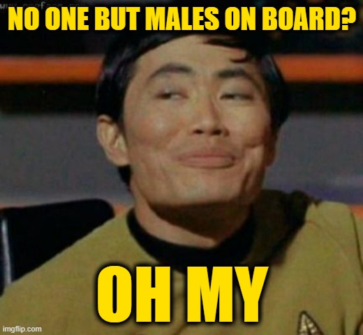 sulu | NO ONE BUT MALES ON BOARD? OH MY | image tagged in sulu | made w/ Imgflip meme maker