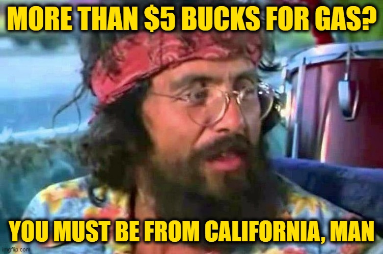 Tommy Chong | MORE THAN $5 BUCKS FOR GAS? YOU MUST BE FROM CALIFORNIA, MAN | image tagged in tommy chong | made w/ Imgflip meme maker
