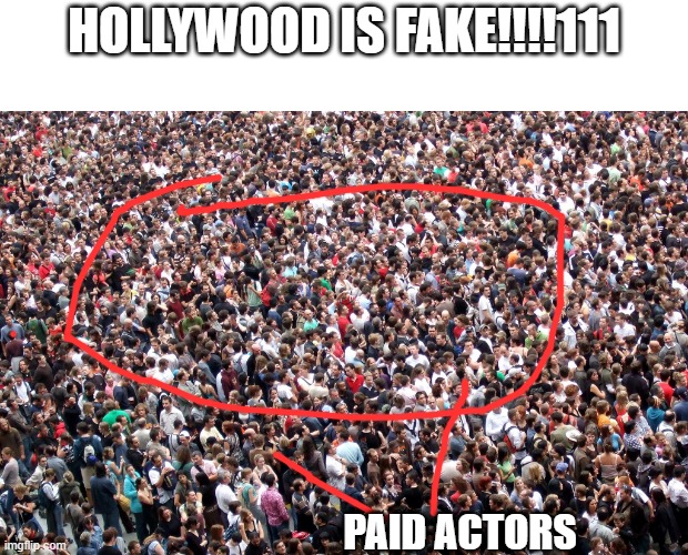 crowd of people | HOLLYWOOD IS FAKE!!!!111; PAID ACTORS | image tagged in crowd of people | made w/ Imgflip meme maker