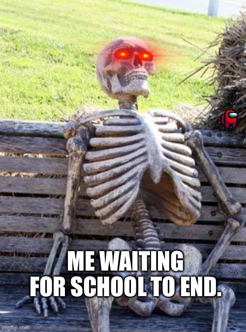 Waiting Skeleton | ME WAITING FOR SCHOOL TO END. | image tagged in memes,waiting skeleton | made w/ Imgflip meme maker