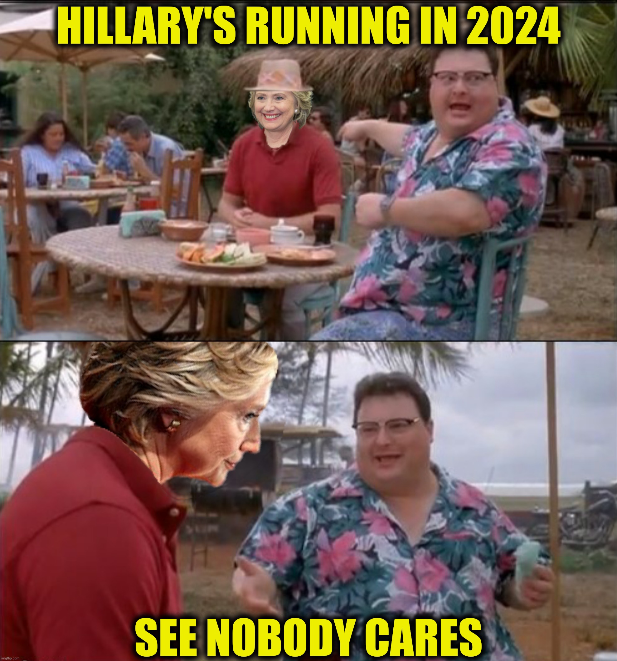HILLARY'S RUNNING IN 2024 SEE NOBODY CARES | made w/ Imgflip meme maker