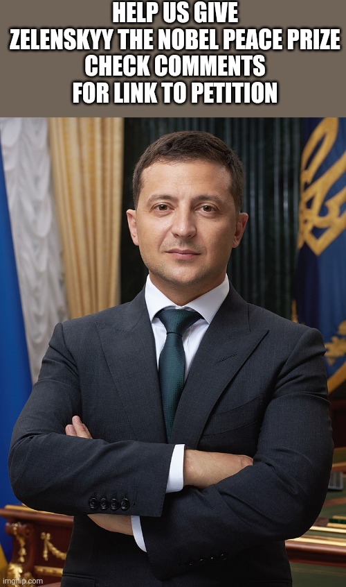 Volodymyr Zelensky | HELP US GIVE ZELENSKYY THE NOBEL PEACE PRIZE
CHECK COMMENTS FOR LINK TO PETITION | image tagged in volodymyr zelensky | made w/ Imgflip meme maker