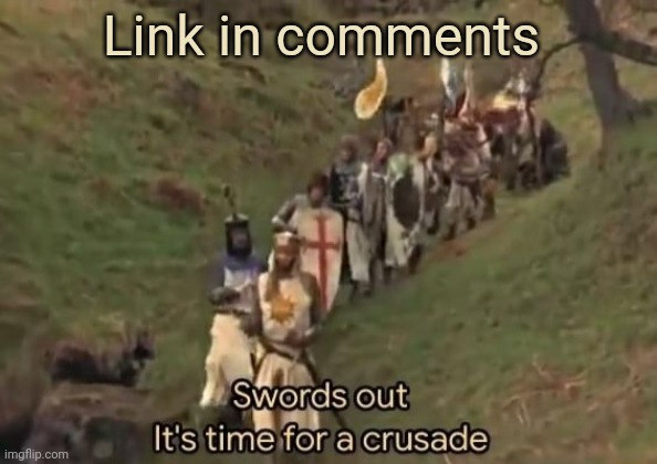 Swords out it's time for a crusade | Link in comments | image tagged in swords out it's time for a crusade | made w/ Imgflip meme maker