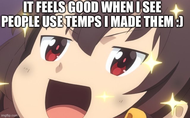 Megumin | IT FEELS GOOD WHEN I SEE PEOPLE USE TEMPS I MADE THEM :) | image tagged in megumin | made w/ Imgflip meme maker