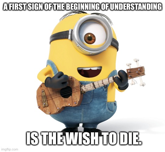 A FIRST SIGN OF THE BEGINNING OF UNDERSTANDING; IS THE WISH TO DIE. | made w/ Imgflip meme maker