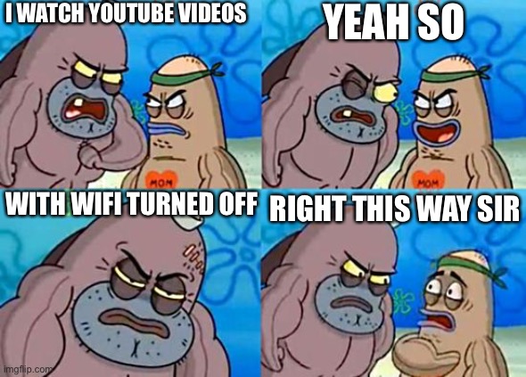 Welcome to the Salty Spitoon | I WATCH YOUTUBE VIDEOS; YEAH SO; WITH WIFI TURNED OFF; RIGHT THIS WAY SIR | image tagged in welcome to the salty spitoon | made w/ Imgflip meme maker