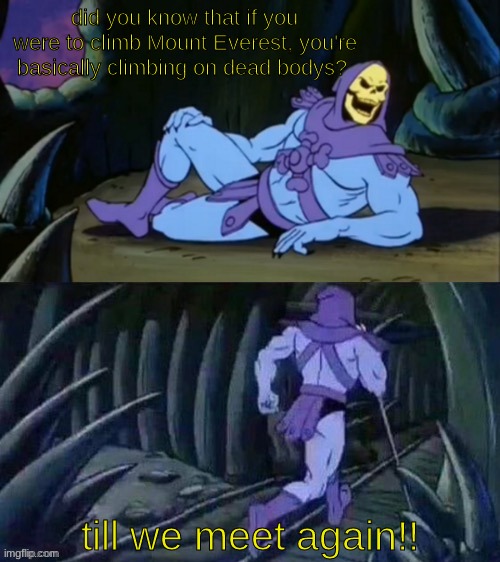 I pretty sure we all did not need to know this... | did you know that if you were to climb Mount Everest, you're basically climbing on dead bodys? till we meet again!! | image tagged in skeletor disturbing facts,dark humor | made w/ Imgflip meme maker